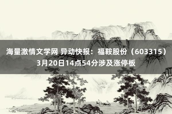 海量激情文学网 异动快报：福鞍股份（603315）3月20日14点54分涉及涨停板