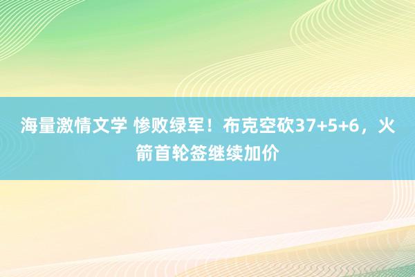 海量激情文学 惨败绿军！布克空砍37+5+6，火箭首轮签继续加价