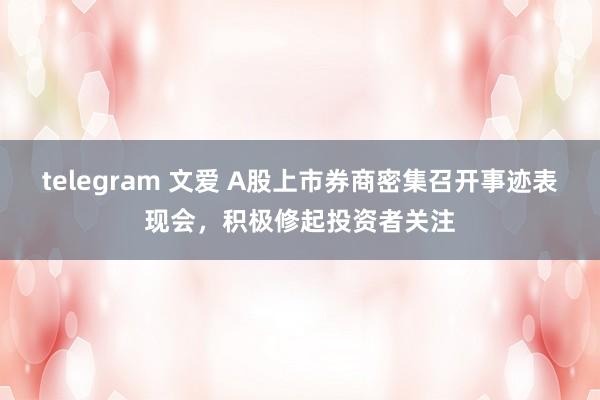 telegram 文爱 A股上市券商密集召开事迹表现会，积极修起投资者关注