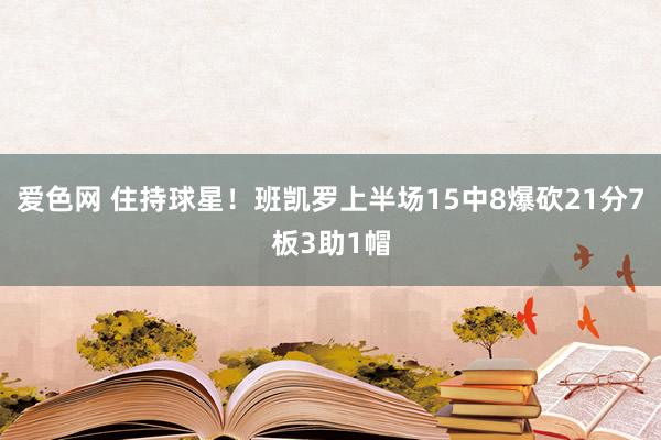 爱色网 住持球星！班凯罗上半场15中8爆砍21分7板3助1帽