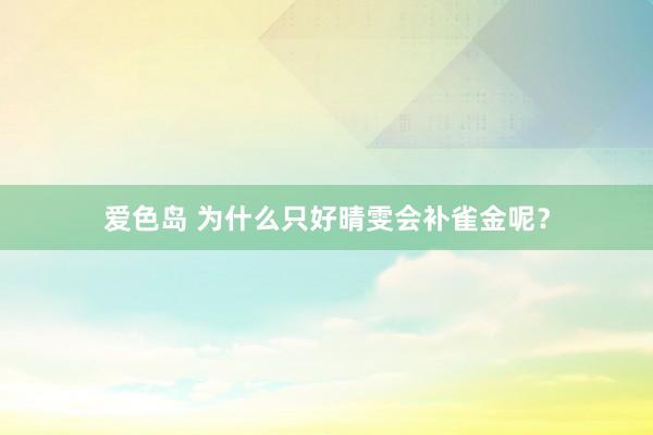 爱色岛 为什么只好晴雯会补雀金呢？