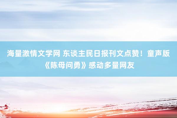 海量激情文学网 东谈主民日报刊文点赞！童声版《陈母问勇》感动多量网友