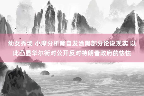 幼女秀场 小摩分析师自发涂黑部分论说现实 以此凸显华尔街对公开反对特朗普政府的怯怯