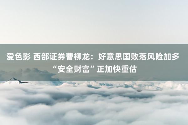 爱色影 西部证券曹柳龙：好意思国败落风险加多 “安全财富”正加快重估