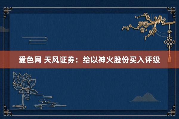 爱色网 天风证券：给以神火股份买入评级