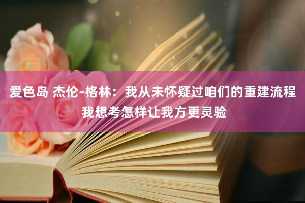 爱色岛 杰伦-格林：我从未怀疑过咱们的重建流程 我想考怎样让我方更灵验