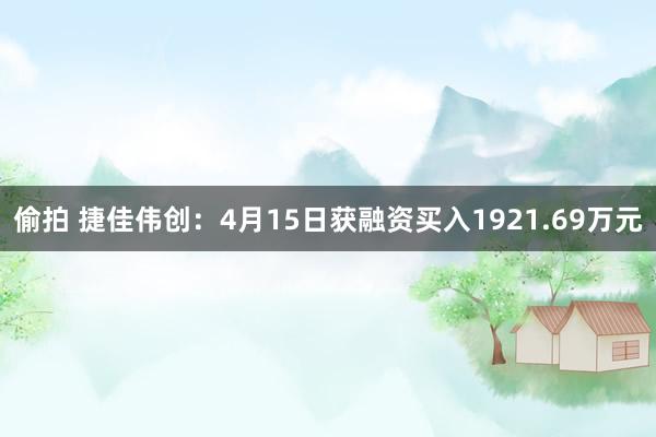 偷拍 捷佳伟创：4月15日获融资买入1921.69万元