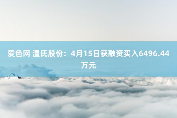 爱色网 温氏股份：4月15日获融资买入6496.44万元