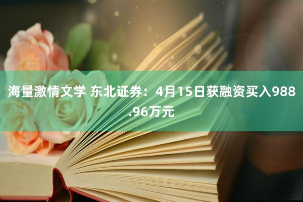 海量激情文学 东北证券：4月15日获融资买入988.96万元