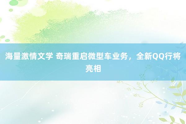 海量激情文学 奇瑞重启微型车业务，全新QQ行将亮相