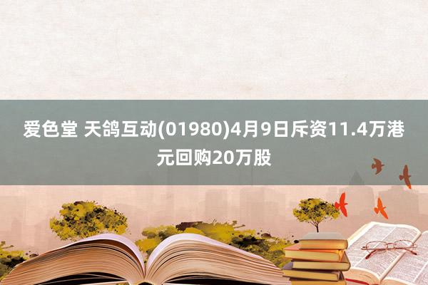 爱色堂 天鸽互动(01980)4月9日斥资11.4万港元回购20万股