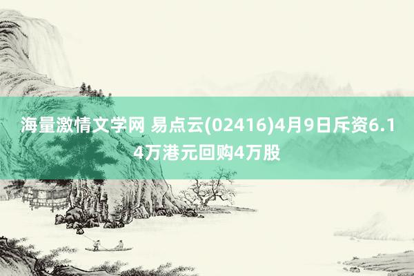 海量激情文学网 易点云(02416)4月9日斥资6.14万港元回购4万股