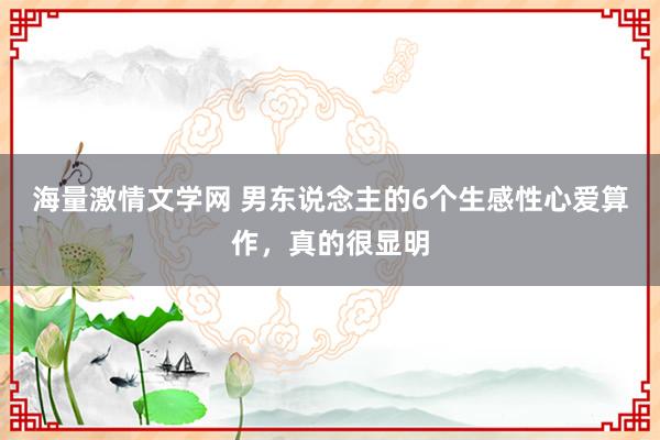 海量激情文学网 男东说念主的6个生感性心爱算作，真的很显明