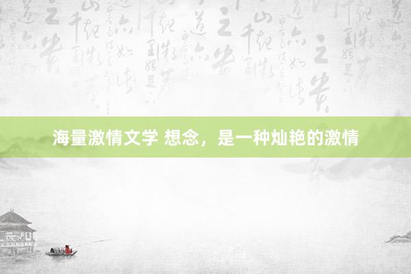 海量激情文学 想念，是一种灿艳的激情