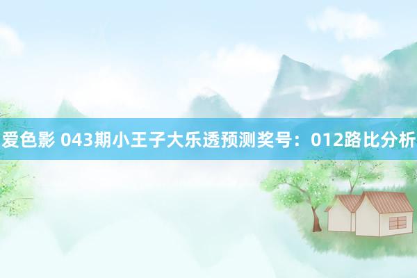 爱色影 043期小王子大乐透预测奖号：012路比分析