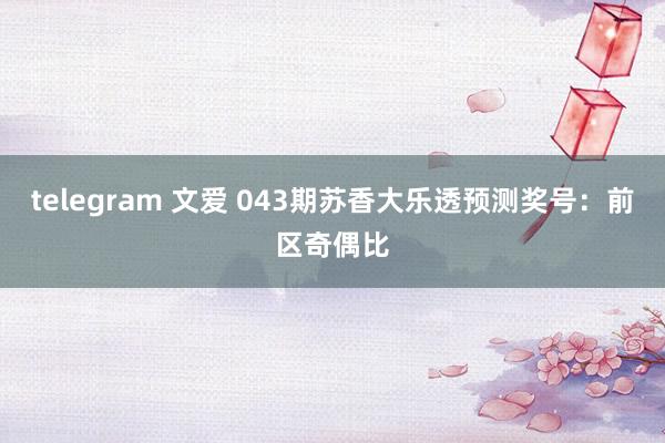 telegram 文爱 043期苏香大乐透预测奖号：前区奇偶比