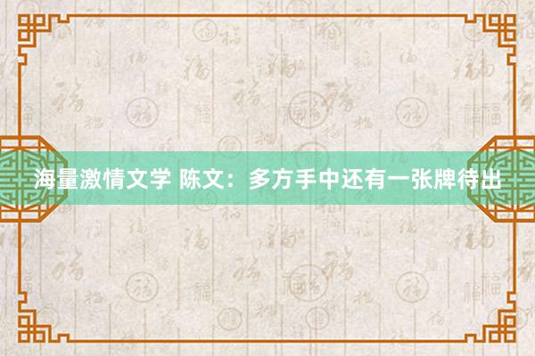 海量激情文学 陈文：多方手中还有一张牌待出