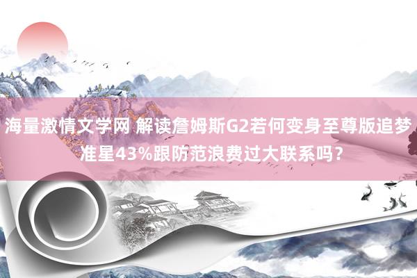 海量激情文学网 解读詹姆斯G2若何变身至尊版追梦 准星43%跟防范浪费过大联系吗？