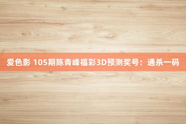 爱色影 105期陈青峰福彩3D预测奖号：通杀一码