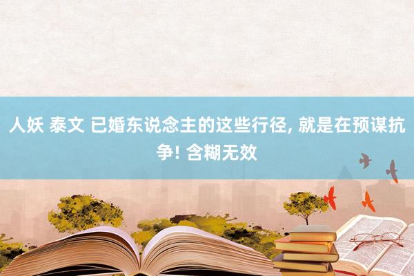 人妖 泰文 已婚东说念主的这些行径， 就是在预谋抗争! 含糊无效