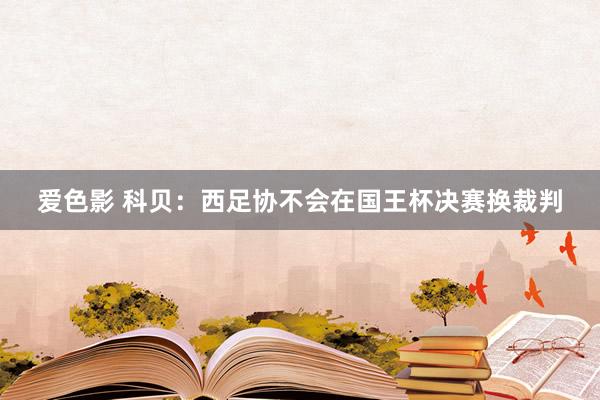 爱色影 科贝：西足协不会在国王杯决赛换裁判
